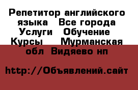 Репетитор английского языка - Все города Услуги » Обучение. Курсы   . Мурманская обл.,Видяево нп